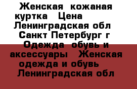 Женская, кожаная куртка › Цена ­ 1 000 - Ленинградская обл., Санкт-Петербург г. Одежда, обувь и аксессуары » Женская одежда и обувь   . Ленинградская обл.